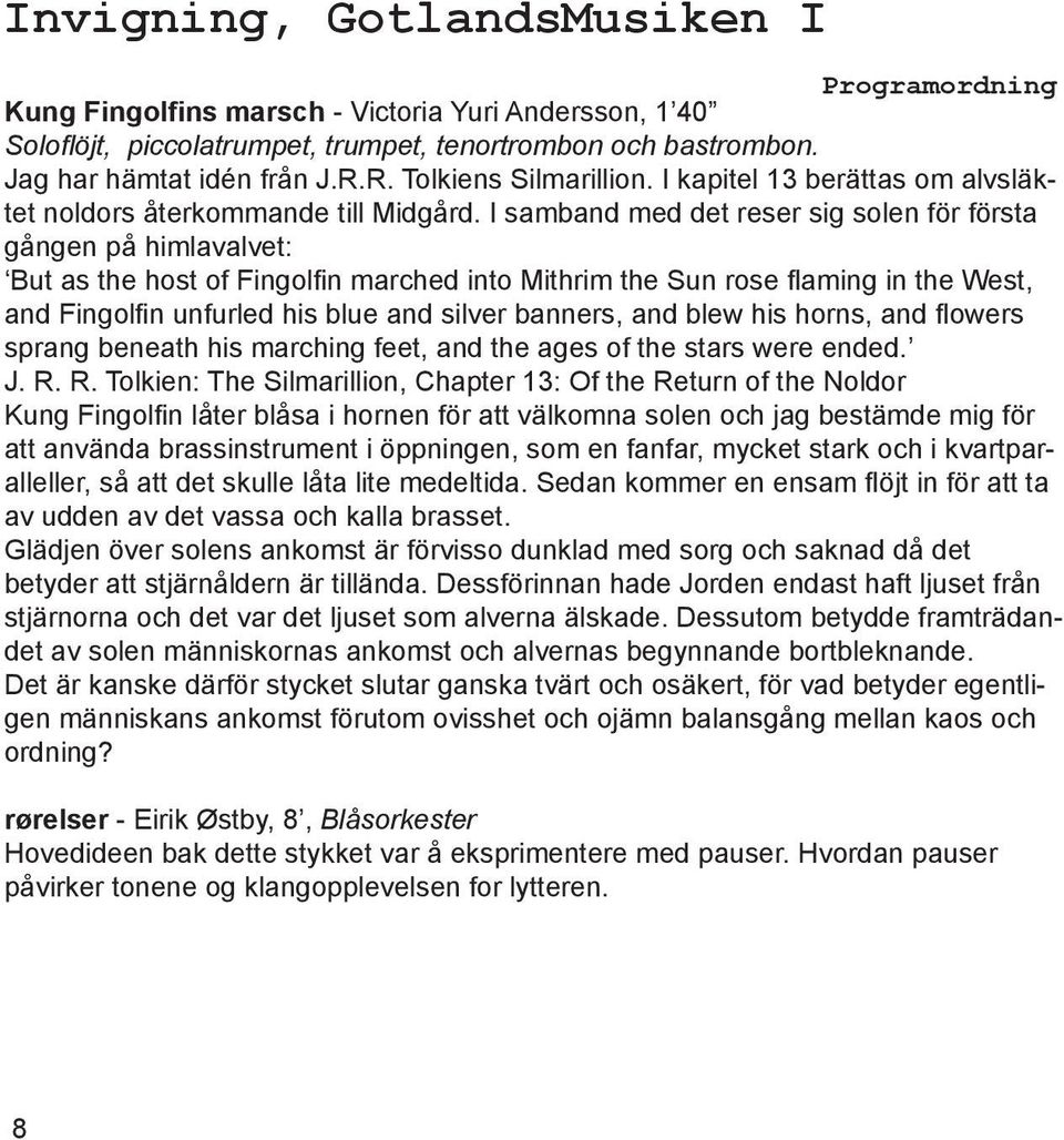 I samband med det reser sig solen för första gången på himlavalvet: But as the host of Fingolfin marched into Mithrim the Sun rose flaming in the West, and Fingolfin unfurled his blue and silver