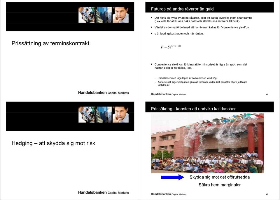 Prissättning av terminskontrakt F = Se ( r+ u y) T Convenience yield kan förklara att terminspriset är lägre än spot, som det nästan alltid är för råolja, t ex.