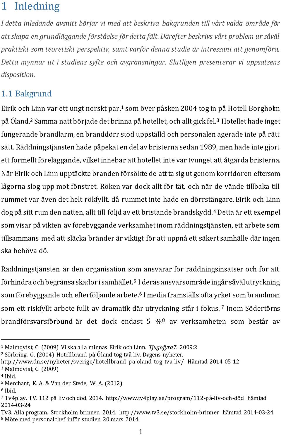 Slutligen presenterar vi uppsatsens disposition. 1.1 Bakgrund Eirik och Linn var ett ungt norskt par, 1 som över påsken 2004 tog in på Hotell Borgholm på Öland.