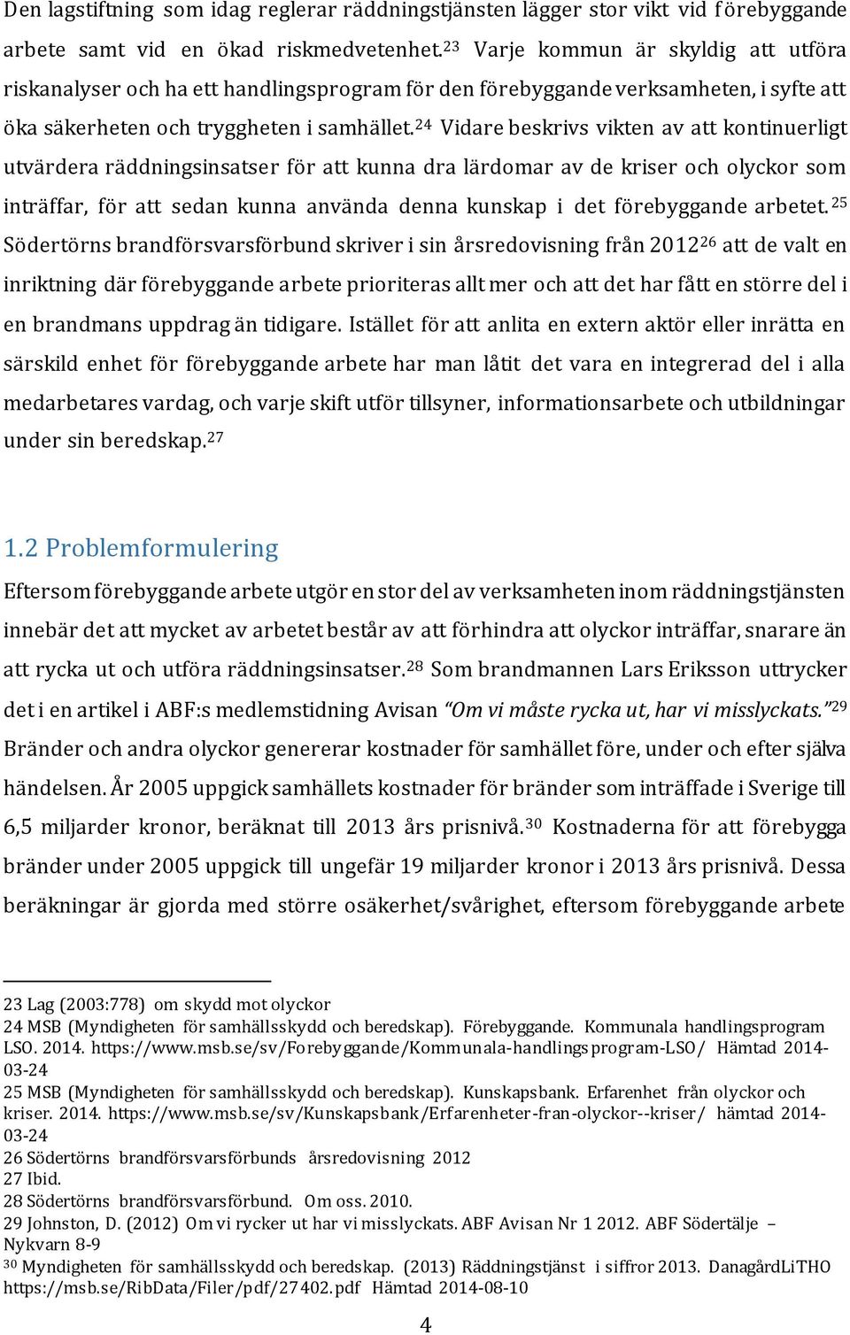 24 Vidare beskrivs vikten av att kontinuerligt utvärdera räddningsinsatser för att kunna dra lärdomar av de kriser och olyckor som inträffar, för att sedan kunna använda denna kunskap i det