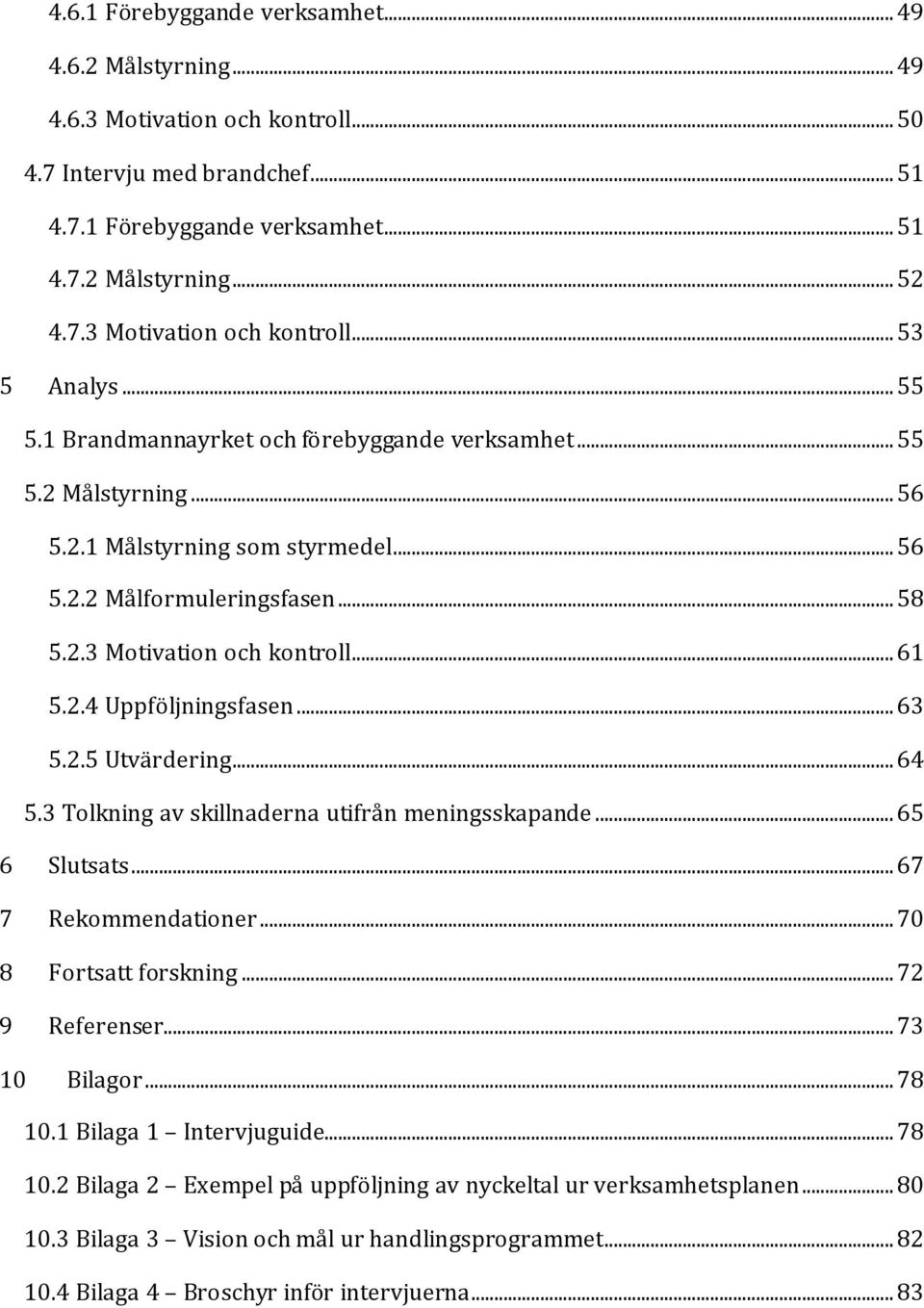 .. 63 5.2.5 Utvärdering... 64 5.3 Tolkning av skillnaderna utifrån meningsskapande... 65 6 Slutsats... 67 7 Rekommendationer... 70 8 Fortsatt forskning... 72 9 Referenser... 73 10 Bilagor... 78 10.