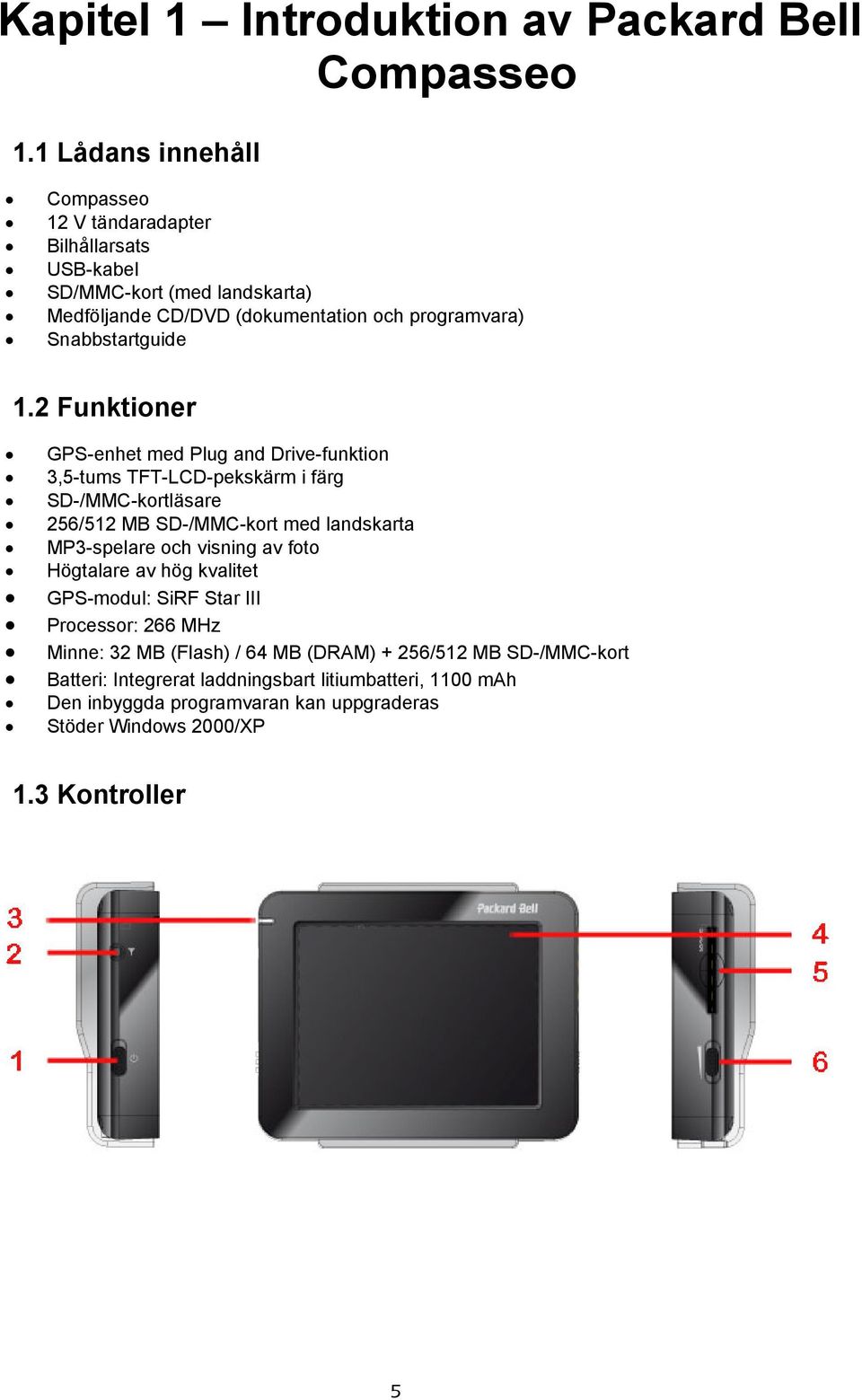 1.2 Funktioner GPS-enhet med Plug and Drive-funktion 3,5-tums TFT-LCD-pekskärm i färg SD-/MMC-kortläsare 256/512 MB SD-/MMC-kort med landskarta MP3-spelare och