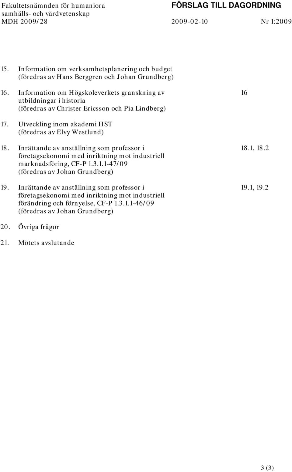 Information om Högskoleverkets granskning av utbildningar i historia (föredras av Christer Ericsson och Pia Lindberg) 16 17. Utveckling inom akademi HST (föredras av Elvy Westlund) 18.