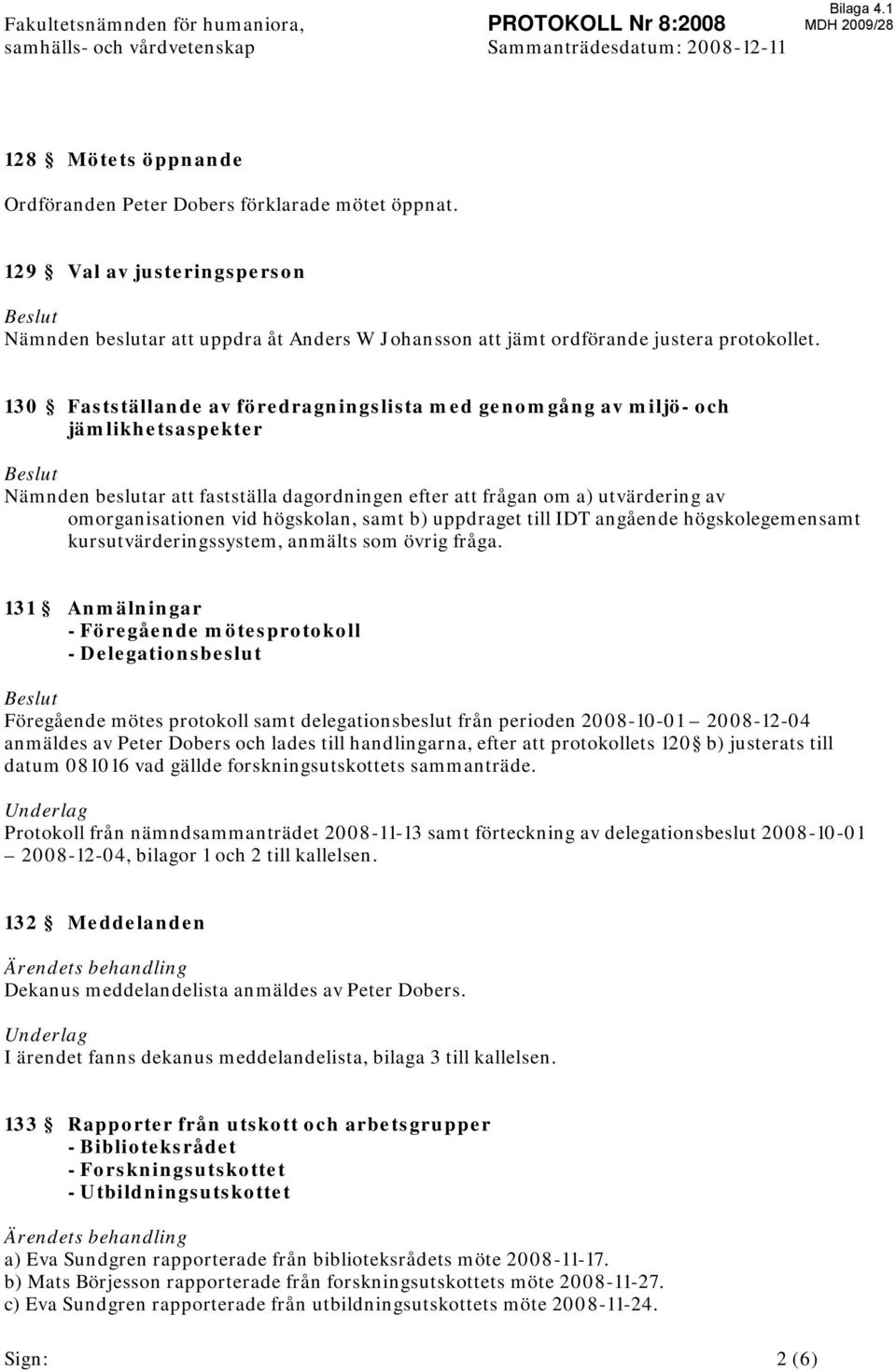 130 Fastställande av föredragningslista med genomgång av miljö- och jämlikhetsaspekter Beslut Nämnden beslutar att fastställa dagordningen efter att frågan om a) utvärdering av omorganisationen vid