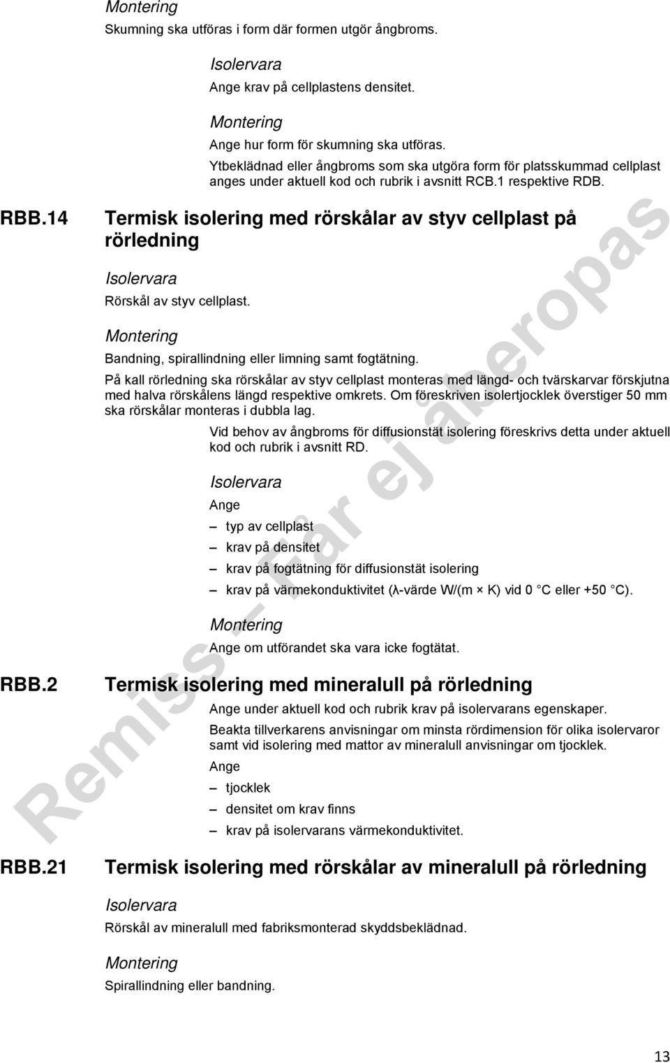 Termisk isolering med rörskålar av styv cellplast på rörledning Rörskål av styv cellplast. Bandning, spirallindning eller limning samt fogtätning.