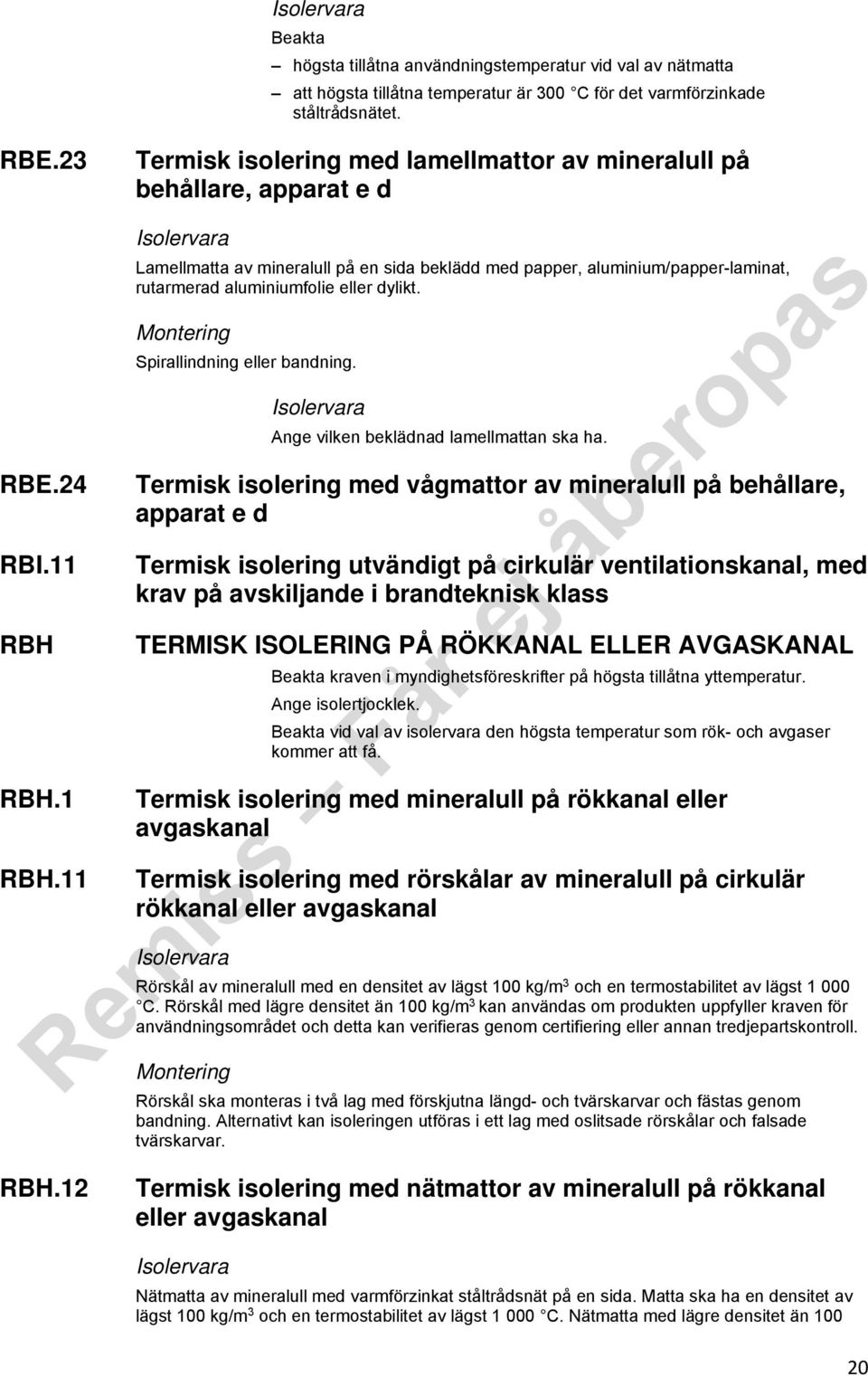 RBH.1 RBH.11 Lamellmatta av mineralull på en sida beklädd med papper, aluminium/papper-laminat, rutarmerad aluminiumfolie eller dylikt. Spirallindning eller bandning.