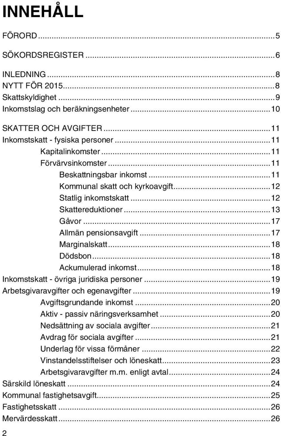 .. 17 Allmän pensionsavgift... 17 Marginalskatt... 18 Dödsbon... 18 Ackumulerad inkomst... 18 Inkomstskatt - övriga juridiska personer... 19 Arbetsgivaravgifter och egenavgifter.