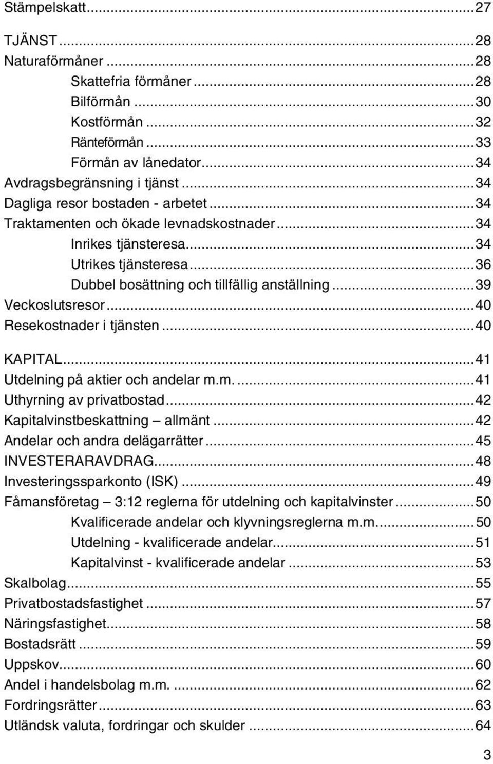 .. 39 Veckoslutsresor... 40 Resekostnader i tjänsten... 40 KAPITAL... 41 Utdelning på aktier och andelar m.m.... 41 Uthyrning av privatbostad... 42 Kapitalvinstbeskattning allmänt.