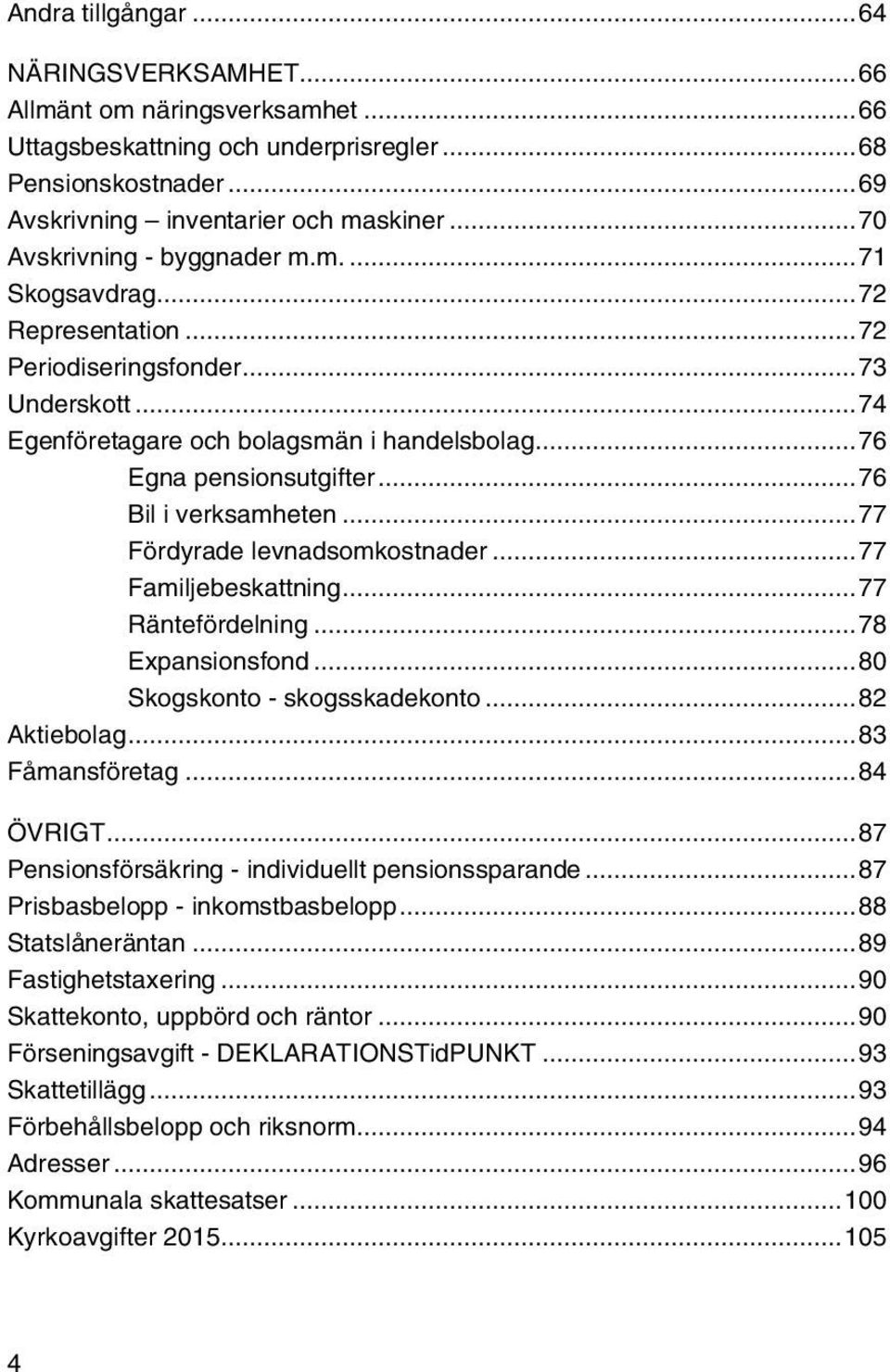 .. 76 Bil i verksamheten... 77 Fördyrade levnadsomkostnader... 77 Familjebeskattning... 77 Räntefördelning... 78 Expansionsfond... 80 Skogskonto - skogsskadekonto... 82 Aktiebolag... 83 Fåmansföretag.