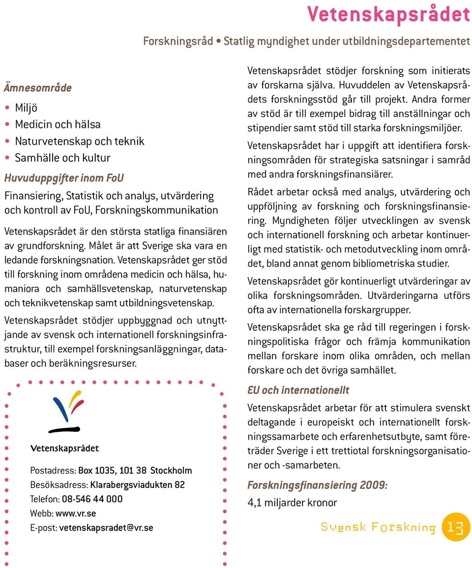 Vetenskapsrådet ger stöd till forskning inom områdena medicin och hälsa, humaniora och samhällsvetenskap, naturvetenskap och teknikvetenskap samt utbildningsvetenskap.