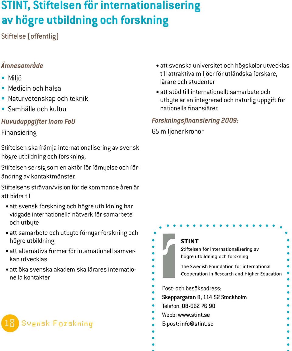 Stiftelsens strävan/vision för de kommande åren är att bidra till att svensk forskning och högre utbildning har vidgade internationella nätverk för samarbete och utbyte att samarbete och utbyte