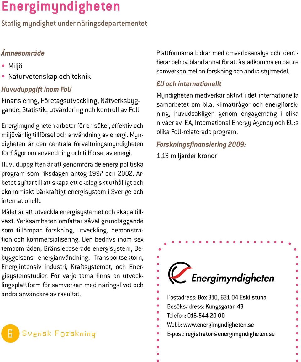 Myndigheten är den centrala förvaltningsmyndigheten för frågor om användning och tillförsel av energi. Huvuduppgiften är att genomföra de energipolitiska program som riksdagen antog 1997 och 2002.