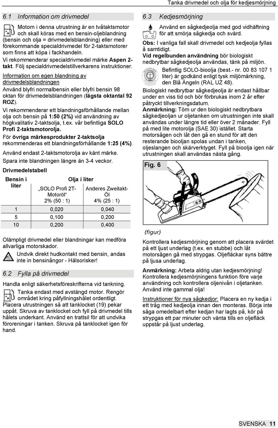 för 2-taktsmotorer som finns att köpa i fackhandeln. Vi rekommenderar specialdrivmedel märke Aspen 2- takt. Följ specialdrivmedelstillverkarens instruktioner.