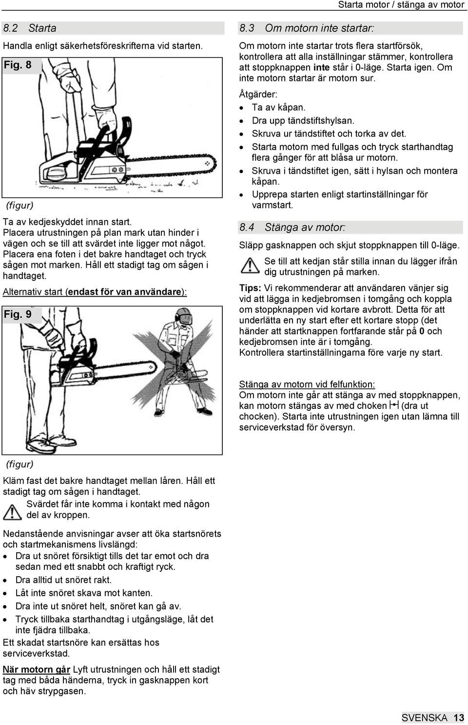 Håll ett stadigt tag om sågen i handtaget. Alternativ start (endast för van användare): Fig. 9 8.