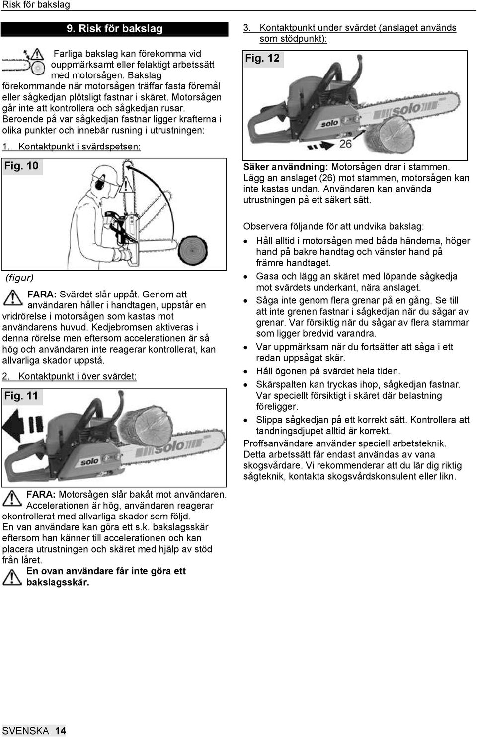 Beroende på var sågkedjan fastnar ligger krafterna i olika punkter och innebär rusning i utrustningen: 1. Kontaktpunkt i svärdspetsen: Fig. 10 3.