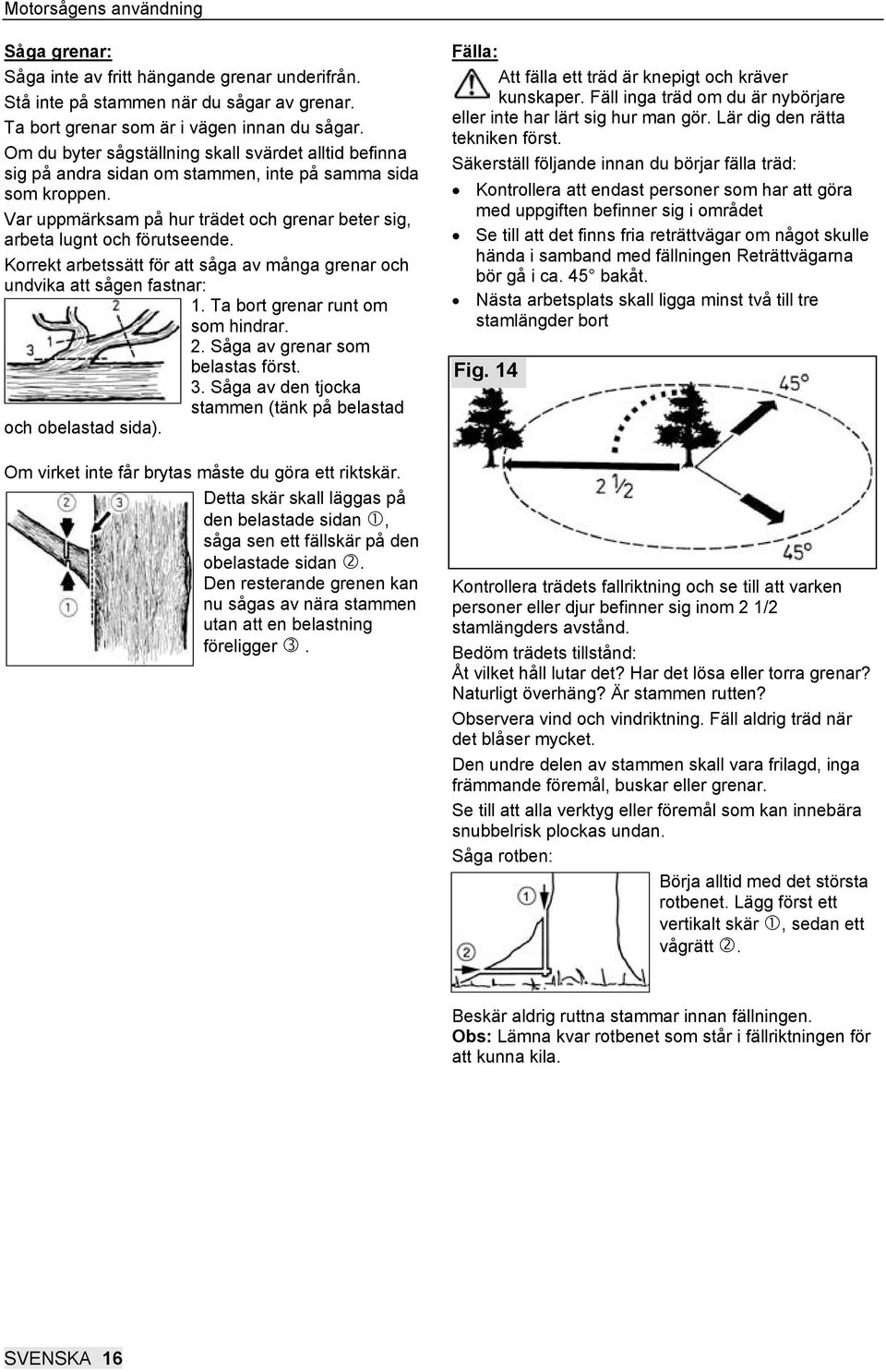 Korrekt arbetssätt för att såga av många grenar och undvika att sågen fastnar: 1. Ta bort grenar runt om som hindrar. 2. Såga av grenar som belastas först. 3.