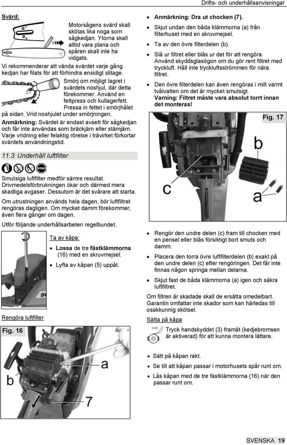 Använd en fettpress och kullagerfett. Pressa in fettet i smörjhålet på sidan. Vrid noshjulet under smörjningen.