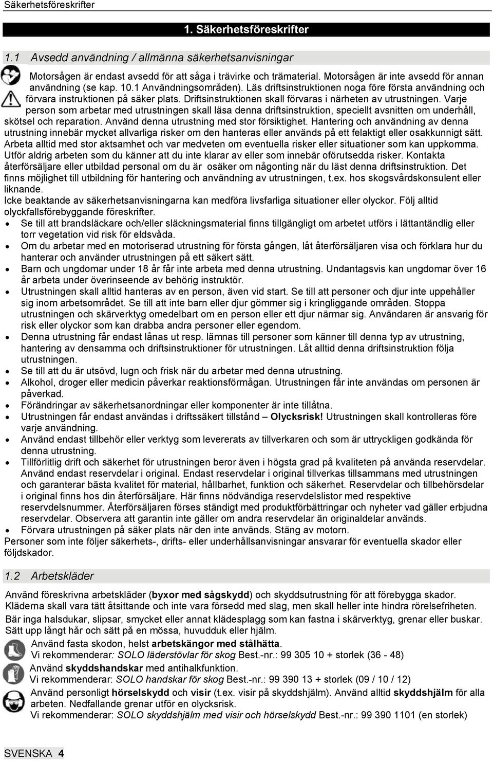 Driftsinstruktionen skall förvaras i närheten av utrustningen. Varje person som arbetar med utrustningen skall läsa denna driftsinstruktion, speciellt avsnitten om underhåll, skötsel och reparation.