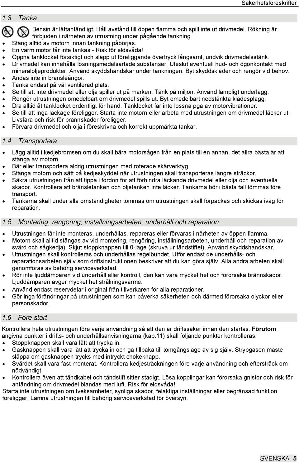 Drivmedel kan innehålla lösningsmedelsartade substanser. Uteslut eventuell hud- och ögonkontakt med mineraloljeprodukter. Använd skyddshandskar under tankningen. Byt skyddskläder och rengör vid behov.