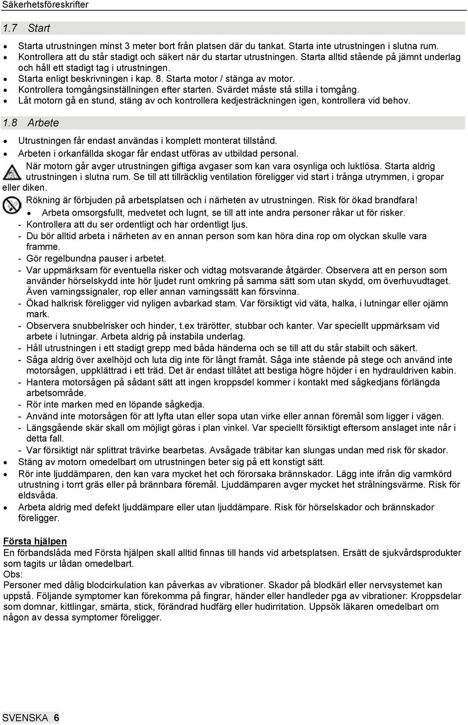 Starta motor / stänga av motor. Kontrollera tomgångsinställningen efter starten. Svärdet måste stå stilla i tomgång.