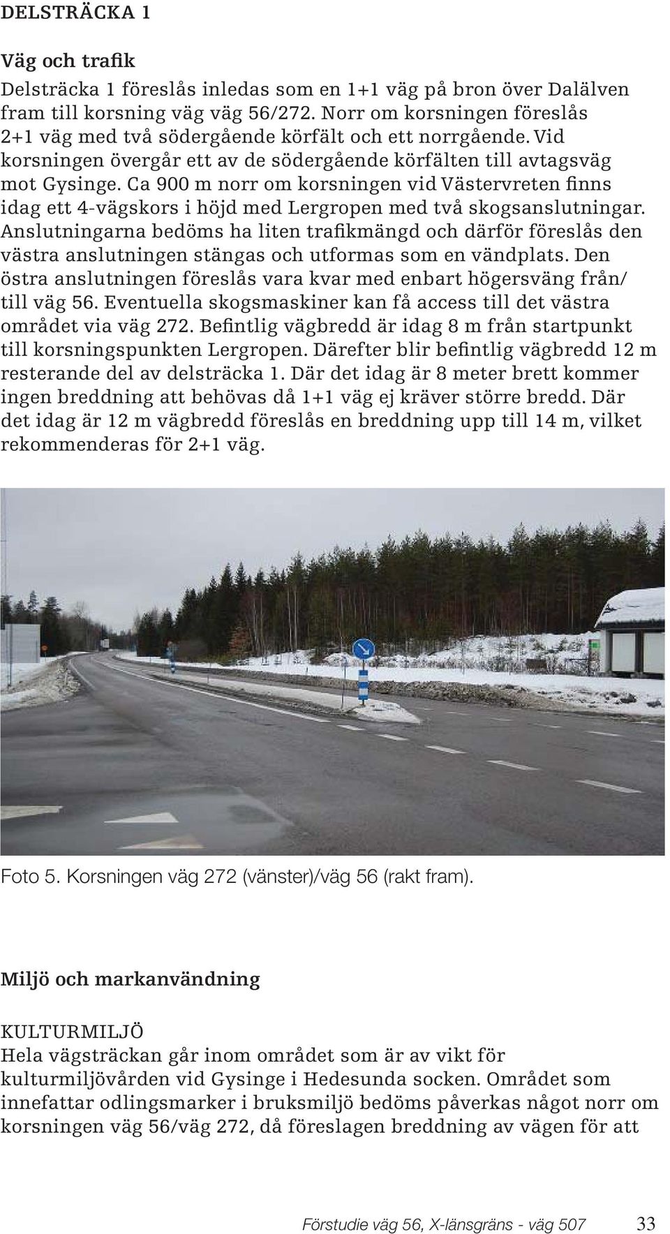 Ca 900 m norr om korsningen vid Västervreten finns idag ett 4-vägskors i höjd med Lergropen med två skogsanslutningar.