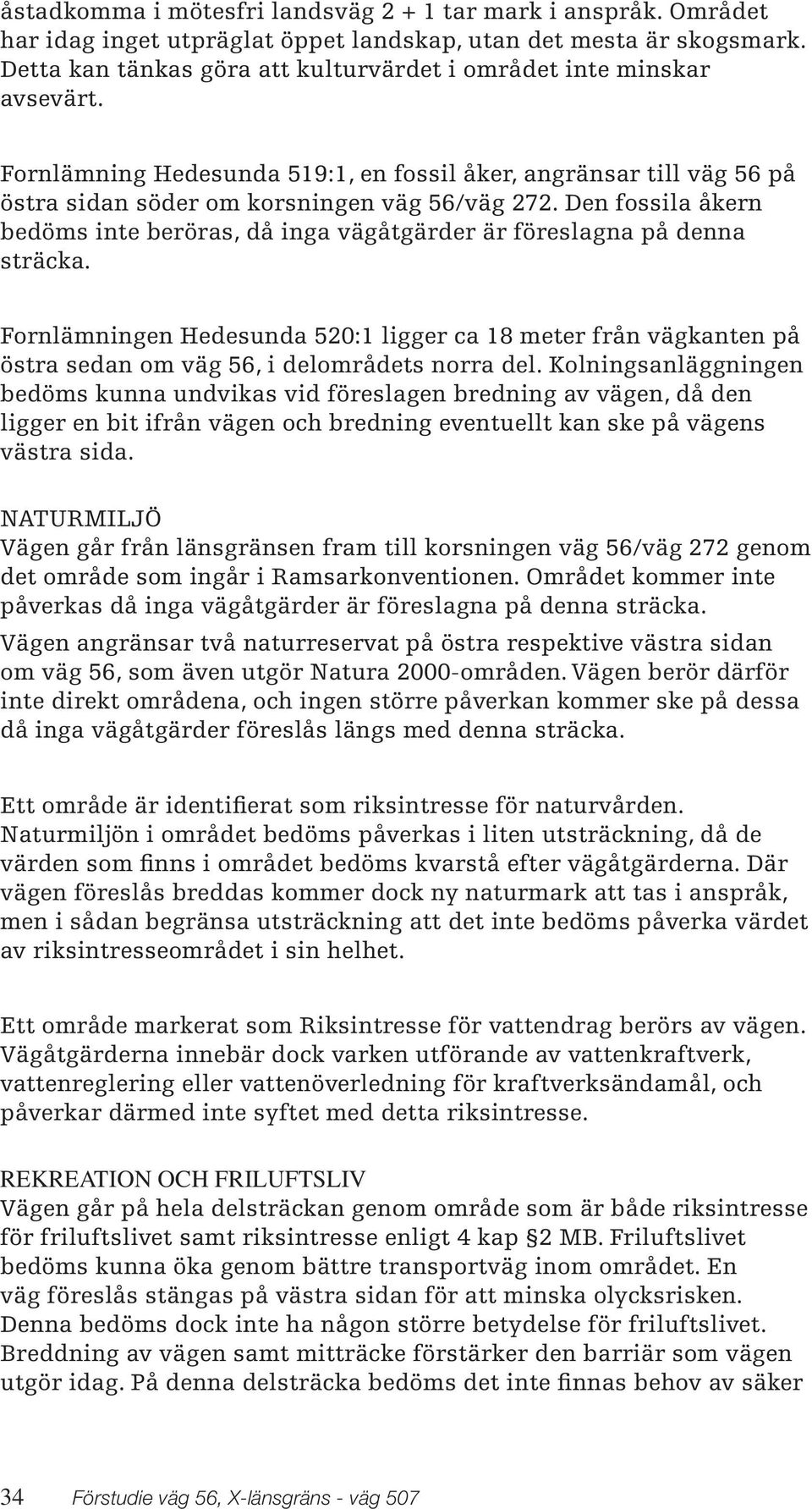 Den fossila åkern bedöms inte beröras, då inga vägåtgärder är föreslagna på denna sträcka.