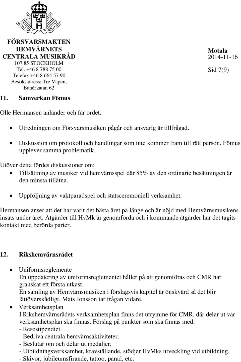 Utöver detta fördes diskussioner om: Tillsättning av musiker vid hemvärnsspel där 85% av den ordinarie besättningen är den minsta tillåtna.