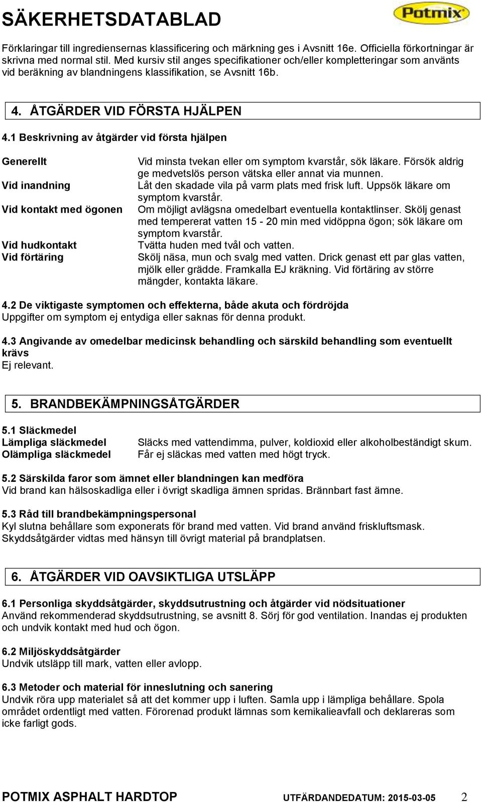 1 Beskrivning av åtgärder vid första hjälpen Generellt Vid inandning Vid kontakt med ögonen Vid hudkontakt Vid förtäring Vid minsta tvekan eller om symptom kvarstår, sök läkare.