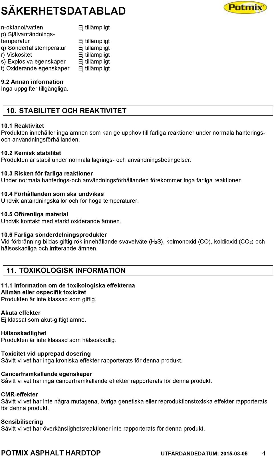 10.3 Risken för farliga reaktioner Under normala hanterings-och användningsförhållanden förekommer inga farliga reaktioner. 10.