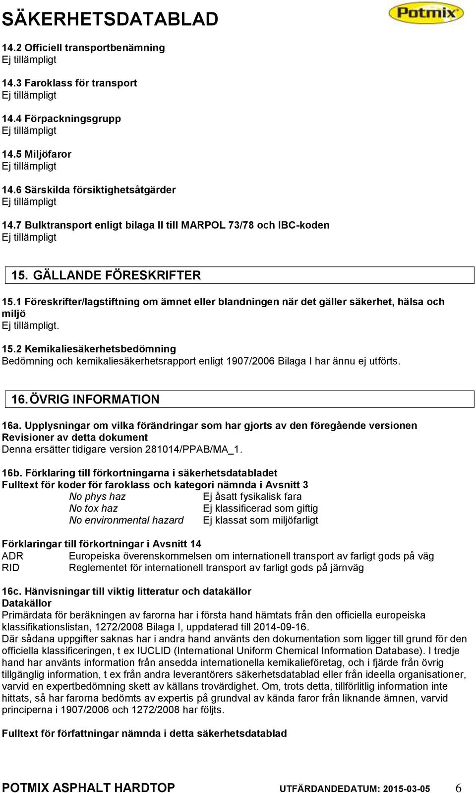 16. ÖVRIG INFORMATION 16a. Upplysningar om vilka förändringar som har gjorts av den föregående versionen Revisioner av detta dokument Denna ersätter tidigare version 281014/PPAB/MA_1. 16b.