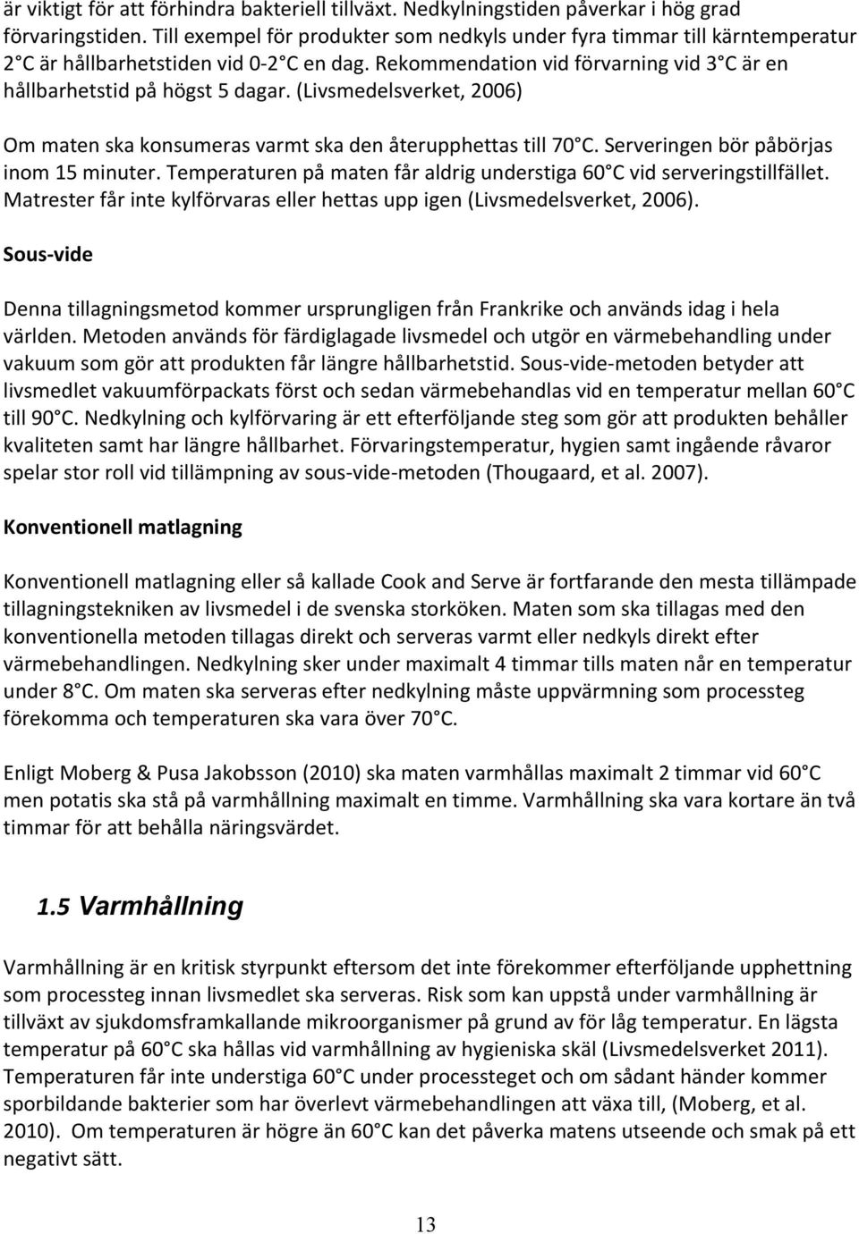 (Livsmedelsverket, 2006) Om maten ska konsumeras varmt ska den återupphettas till 70 C. Serveringen bör påbörjas inom 15 minuter.