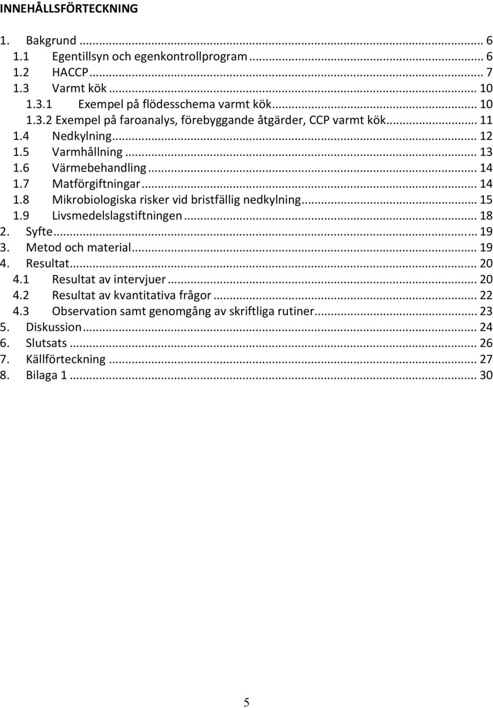 9 Livsmedelslagstiftningen... 18 2. Syfte... 19 3. Metod och material... 19 4. Resultat... 20 4.1 Resultat av intervjuer... 20 4.2 Resultat av kvantitativa frågor... 22 4.