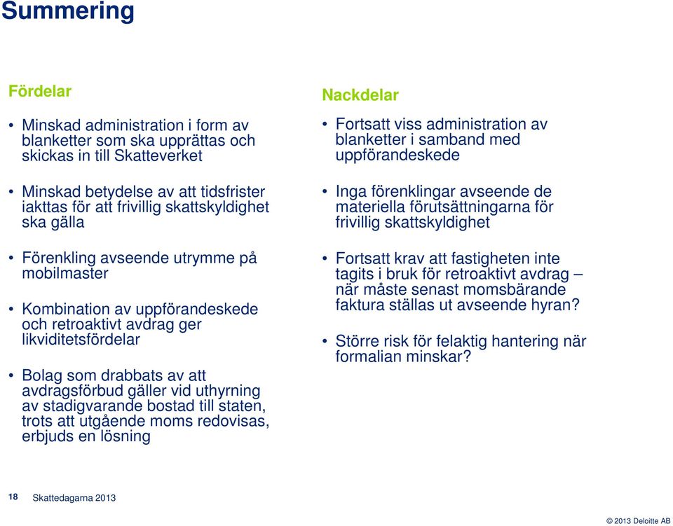 stadigvarande bostad till staten, trots att utgående moms redovisas, erbjuds en lösning Nackdelar Fortsatt viss administration av blanketter i samband med uppförandeskede Inga förenklingar avseende