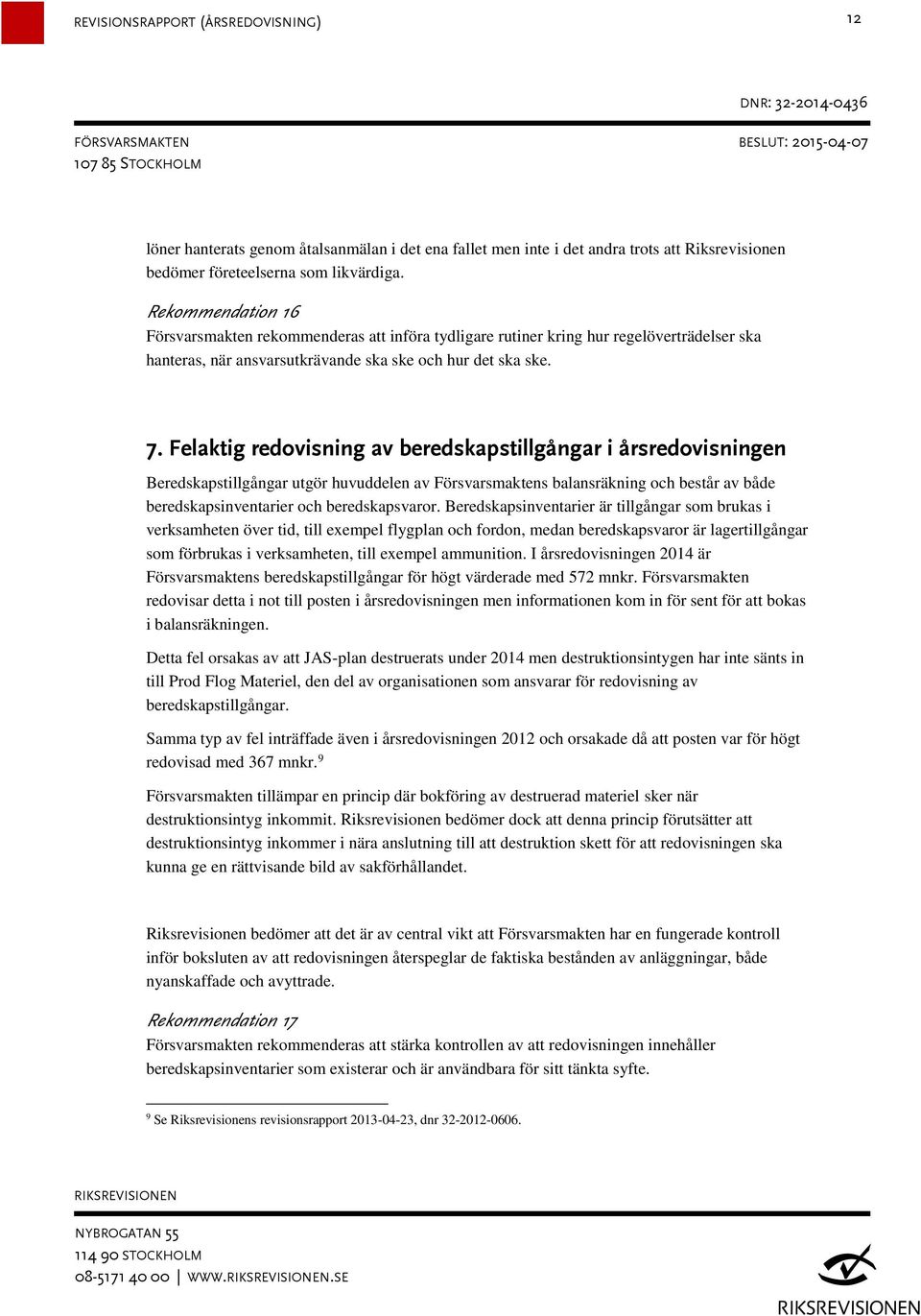 Felaktig redovisning av beredskapstillgångar i årsredovisningen Beredskapstillgångar utgör huvuddelen av Försvarsmaktens balansräkning och består av både beredskapsinventarier och beredskapsvaror.