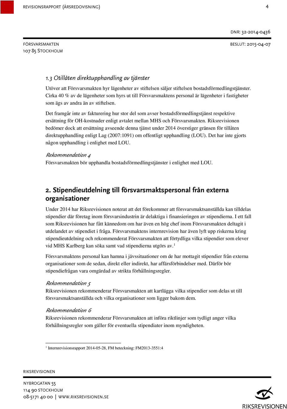 Det framgår inte av fakturering hur stor del som avser bostadsförmedlingstjänst respektive ersättning för OH-kostnader enligt avtalet mellan MHS och Försvarsmakten.