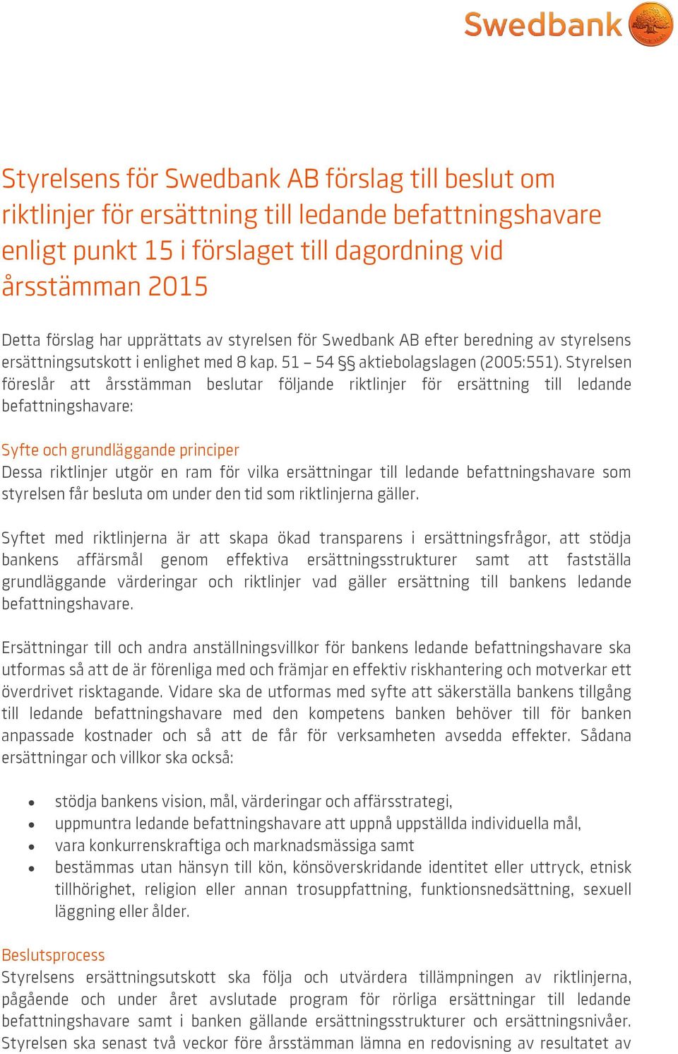 Styrelsen föreslår att årsstämman beslutar följande riktlinjer för ersättning till ledande befattningshavare: Syfte och grundläggande principer Dessa riktlinjer utgör en ram för vilka ersättningar