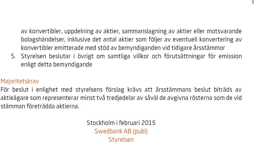 Styrelsen beslutar i övrigt om samtliga villkor och förutsättningar för emission enligt detta bemyndigande Majoritetskrav För beslut i enlighet med