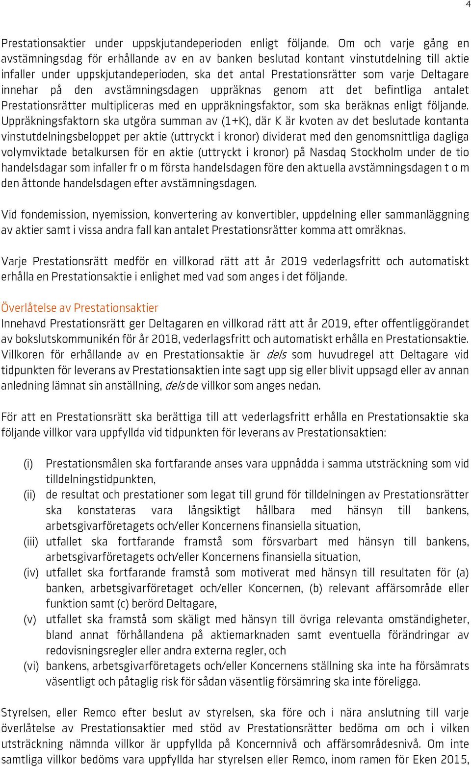 innehar på den avstämningsdagen uppräknas genom att det befintliga antalet Prestationsrätter multipliceras med en uppräkningsfaktor, som ska beräknas enligt följande.