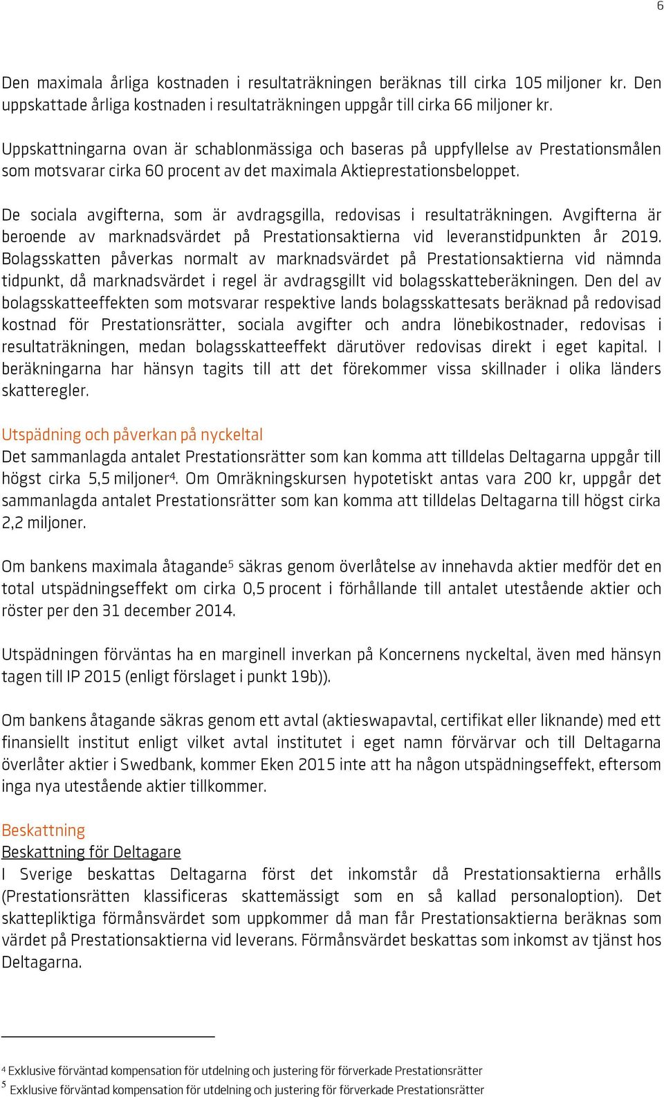 De sociala avgifterna, som är avdragsgilla, redovisas i resultaträkningen. Avgifterna är beroende av marknadsvärdet på Prestationsaktierna vid leveranstidpunkten år 2019.