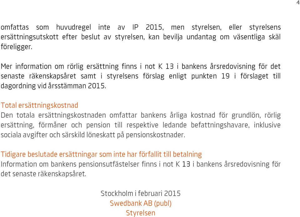 2015. Total ersättningskostnad Den totala ersättningskostnaden omfattar bankens årliga kostnad för grundlön, rörlig ersättning, förmåner och pension till respektive ledande befattningshavare,