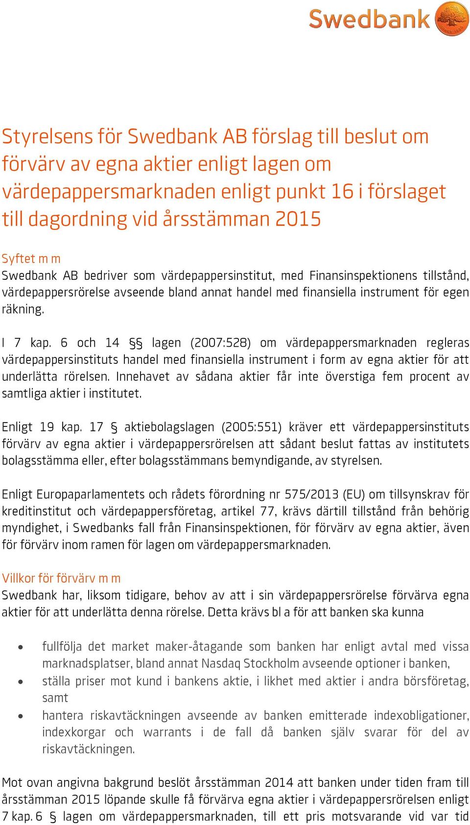 6 och 14 lagen (2007:528) om värdepappersmarknaden regleras värdepappersinstituts handel med finansiella instrument i form av egna aktier för att underlätta rörelsen.