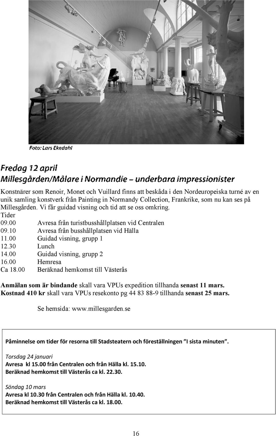 00 Guidad visning, grupp 2 16.00 Hemresa Ca 18.00 Beräknad hemkomst till Västerås Anmälan som är bindande skall vara VPUs expedition tillhanda senast 11 mars.