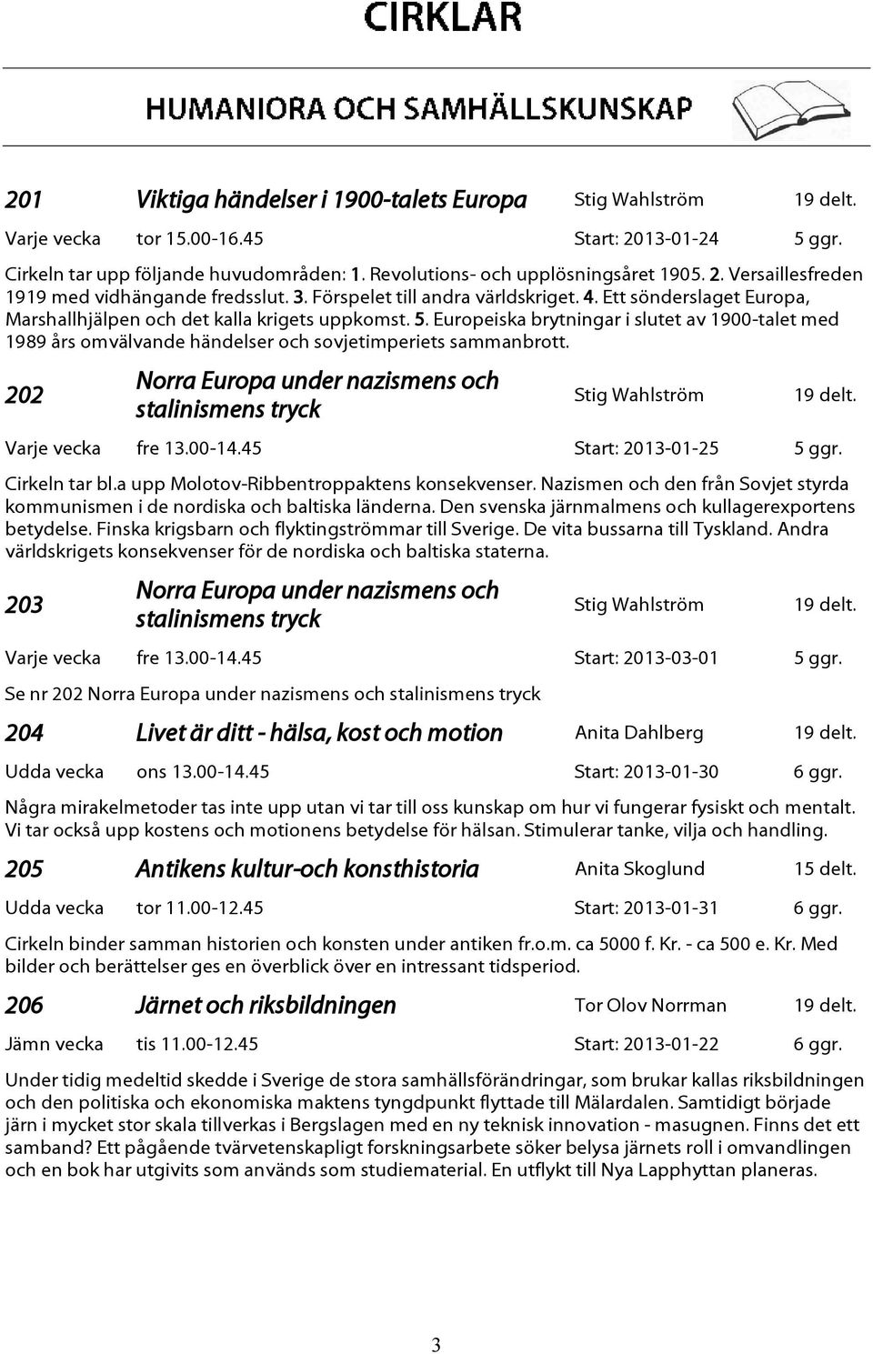 Europeiska brytningar i slutet av 1900-talet med 1989 års omvälvande händelser och sovjetimperiets sammanbrott. 202 Norra Europa under nazismens och stalinismens tryck Stig Wahlström 19 delt.