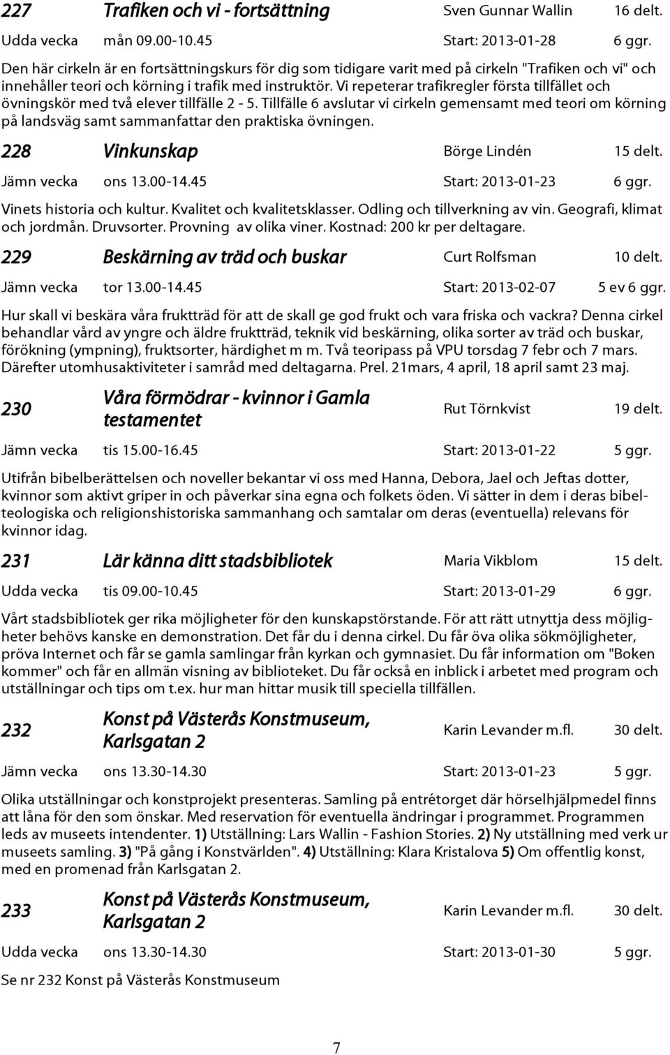 Vi repeterar trafikregler första tillfället och övningskör med två elever tillfälle 2-5.