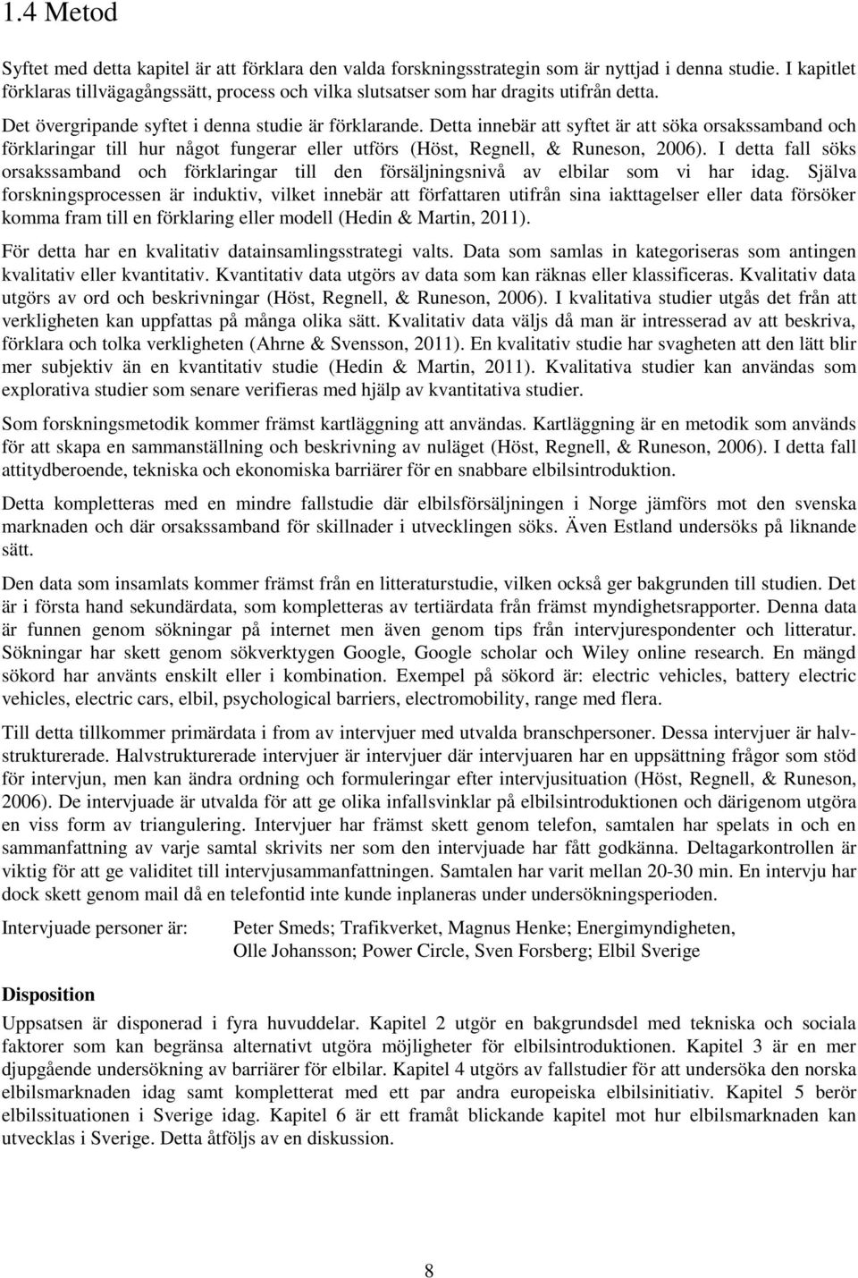 Detta innebär att syftet är att söka orsakssamband och förklaringar till hur något fungerar eller utförs (Höst, Regnell, & Runeson, 2006).