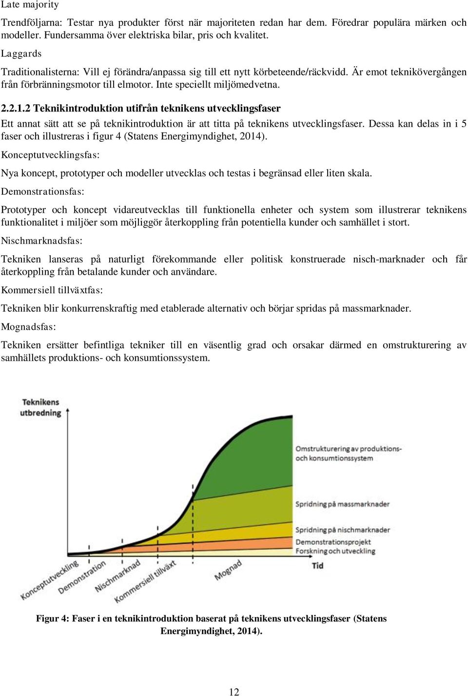 2 Teknikintroduktion utifrån teknikens utvecklingsfaser Ett annat sätt att se på teknikintroduktion är att titta på teknikens utvecklingsfaser.