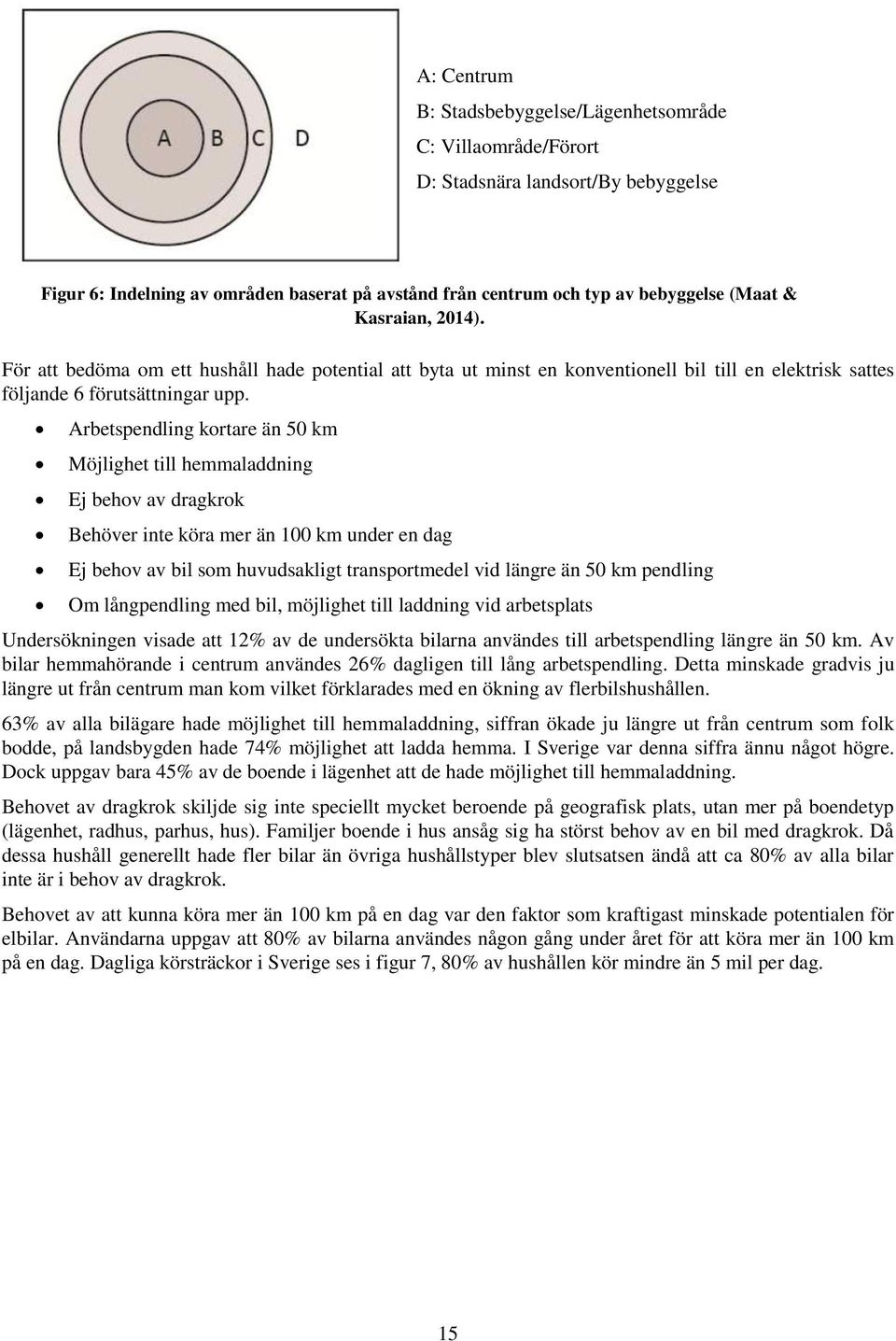 Arbetspendling kortare än 50 km Möjlighet till hemmaladdning Ej behov av dragkrok Behöver inte köra mer än 100 km under en dag Ej behov av bil som huvudsakligt transportmedel vid längre än 50 km