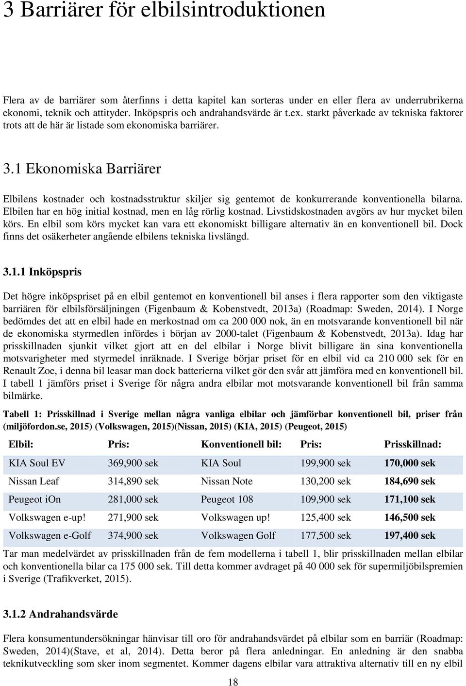 1 Ekonomiska Barriärer Elbilens kostnader och kostnadsstruktur skiljer sig gentemot de konkurrerande konventionella bilarna. Elbilen har en hög initial kostnad, men en låg rörlig kostnad.