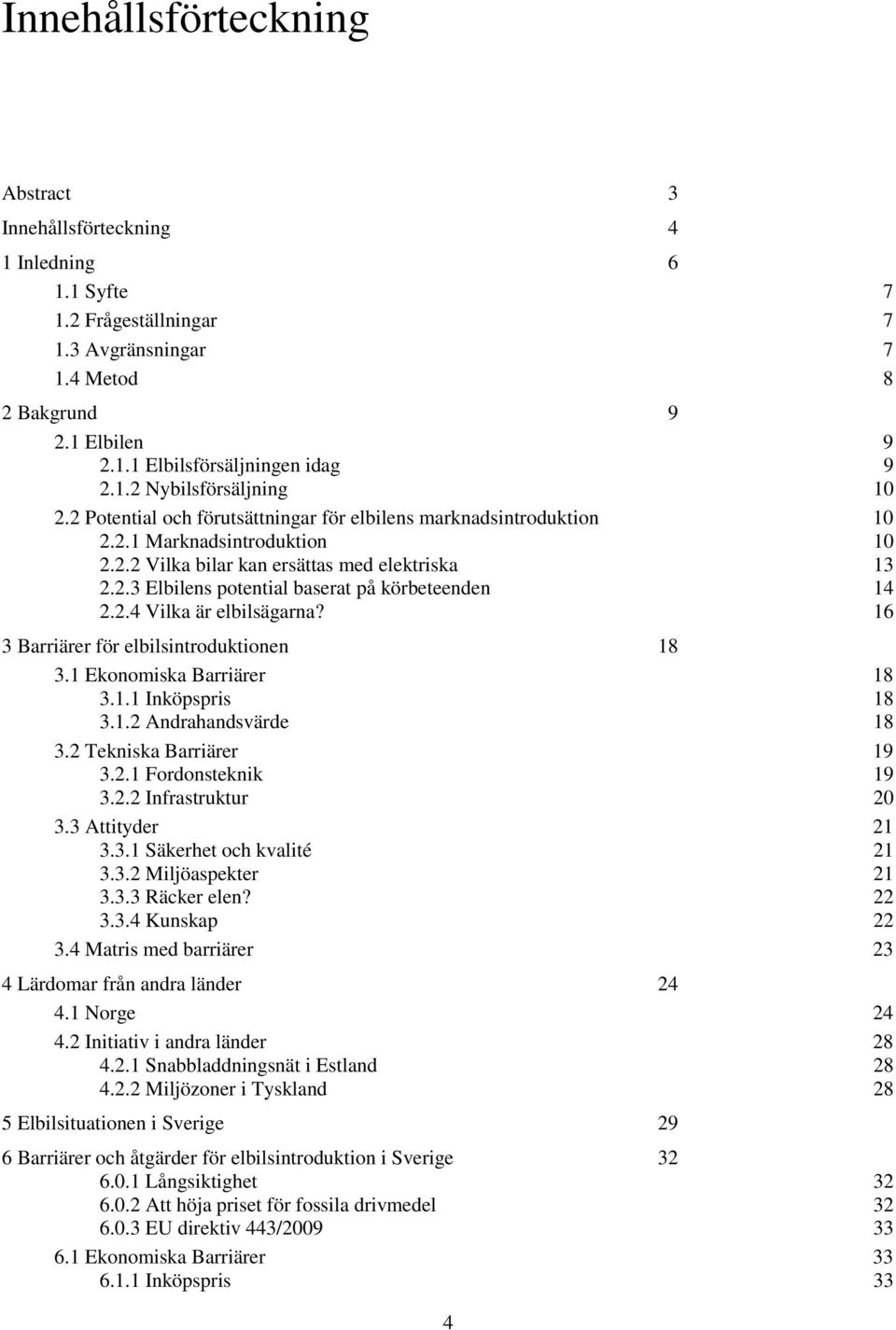 2.4 Vilka är elbilsägarna? 16 3 Barriärer för elbilsintroduktionen 18 3.1 Ekonomiska Barriärer 18 3.1.1 Inköpspris 18 3.1.2 Andrahandsvärde 18 3.2 Tekniska Barriärer 19 3.2.1 Fordonsteknik 19 3.2.2 Infrastruktur 20 3.