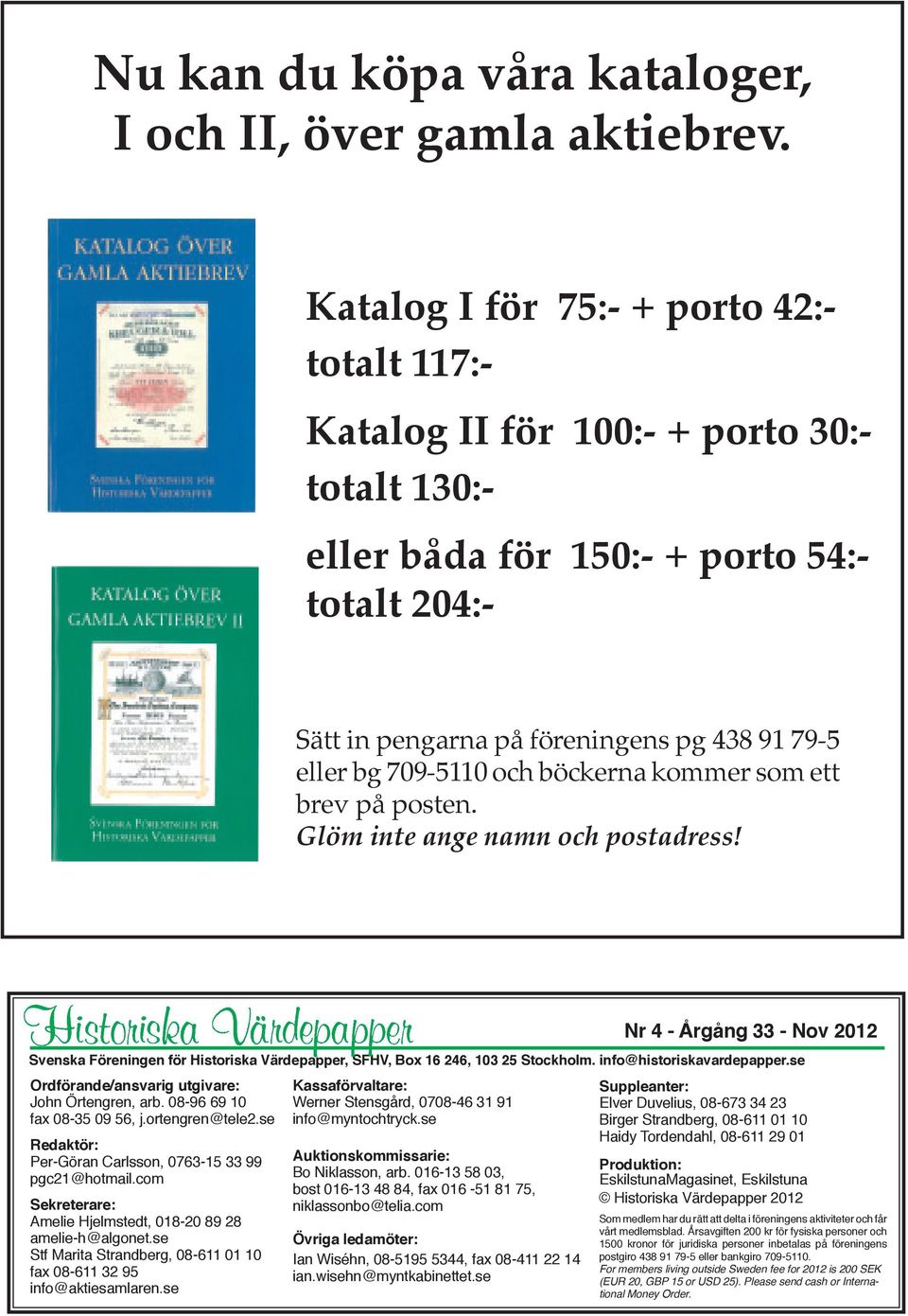 709-5110 och böckerna kommer som ett brev på posten. Glöm inte ange namn och postadress! Ordförande/ansvarig utgivare: John Örtengren, arb. 08-96 69 10 fax 08-35 09 56, j.ortengren@tele2.